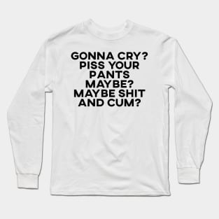 Gonna Cry? Piss Your Pants Maybe? Long Sleeve T-Shirt